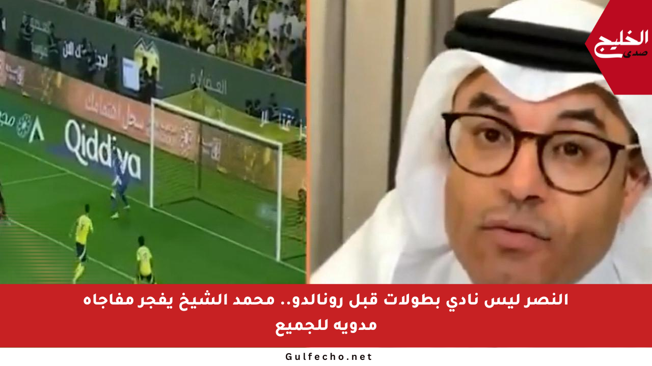 النصر ليس نادي بطولات قبل رونالدو.. محمد الشيخ يفجر مفاجأة مدوية للجميع